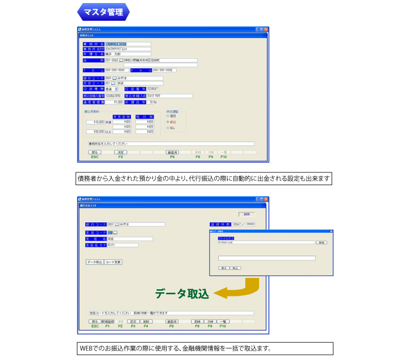 マスタ管理 債務者から入金された預かり金の中より、代行振込の際に自動的に出金される設定も出来
ます WEBでのお振込作業の際に使用する、金融機関情報を一括で取込ます。